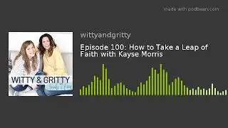 Episode 100: How to Take a Leap of Faith with Kayse Morris