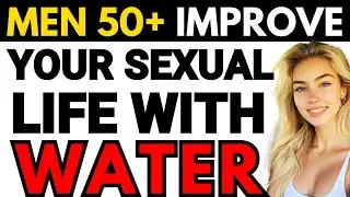 WATER AND SEX: THE RIGHT WAY TO DRINK WATER FOR BETTER DESIRE | For Men 50+