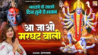 नवरात्री स्पेशल भजन 2025 - आ जाओ मरघट वाली - नवरात्रे के सातवे दिन सुने ये भजन - Shivani Ke Bhajan