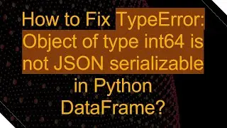 How to Fix TypeError: Object of type int64 is not JSON serializable in Python DataFrame?