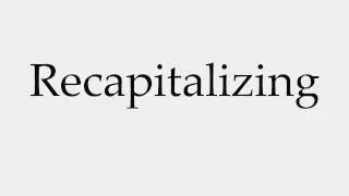 How to Pronounce Recapitalizing