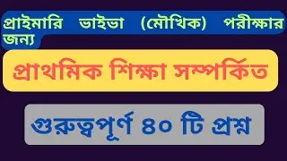 প্রাইমারি ভাইভা (মৌখিক) পরীক্ষার জন্য প্রাথমিক শিক্ষা বিষয়ক গুরুত্বপূর্ণ ৪০ টি প্রশ্ন #jobs #viva