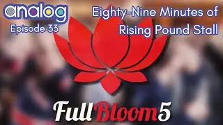 analog - Ep. 33: Eighty-Nine Minutes of Rising Pound Stall at Full Bloom 5