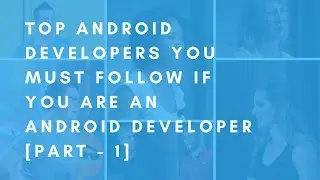 Top Android Developers to Follow If You Are an Android Developer [Part - 1]