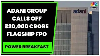 Adani Group Calls Off ₹20,000 Crore Flagship FPO, Will Refund Investors | Power Breakfast