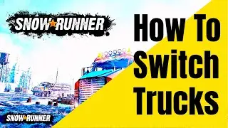 Snowrunner- How To Switch Trucks- Snowrunner