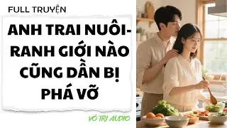 [AUDIO] ANH TRAI NUÔI -RANH GIỚI NÀO CŨNG DẦN BỊ PHÁ VỠ - VÔ TRI AUDIO