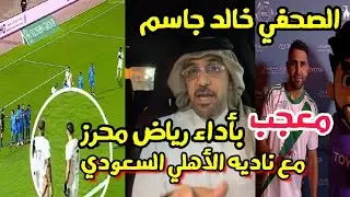 الصحفي خالد جاسم يشيد بتألق الجزائري رياض محرز مع ناديه الأهلي السعودي..نال لقب رجل المباراة 