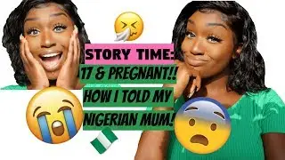 STORYTIME: 17 & PREGNANT! HOW I TOLD MY NIGERIAN MUM!