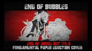 End of Bubbles - End of Abuse but it's a Fundamental Paper Education Cover - FNF Cover