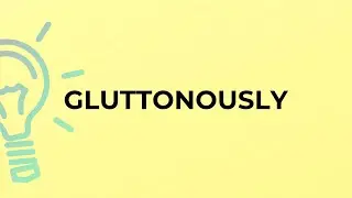What is the meaning of the word GLUTTONOUSLY?