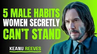 5 Male Habits Women Secretly Can&rsquo;t Stand (Keanu Reeves Lifestyle & Mindset Insight)