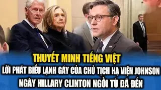 THUYẾT MINH: CHỦ TỊCH HẠ VIỆN MIKE JOHNSON TUYÊN BỐ LẠNH GÁY! NGÀY HILLARY CLINTON NGỒI TÙ ĐÃ ĐẾN!