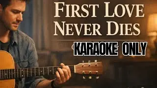 [KARAOKE ONLY] - FIRST LOVE NEVER DIES. THE LOVE THAT YOU NEVER FORGET. ACOUSTIC, EMOTIONAL SONG