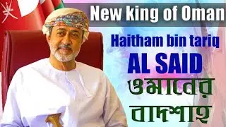 New king of oman | new ruler of oman | who is new sultan of oman | Talk ik