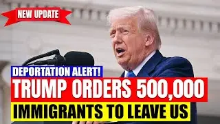 Mass Deportation Alert! Trump Orders 500,000 Immigrants to Leave the US