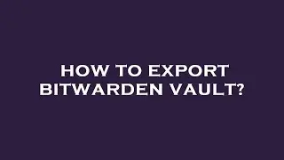 How to export bitwarden vault?