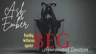 Ash & Ember - Holy When You Beg [Abbreviated Devotion] | Holy When You Beg