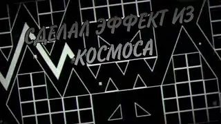 СДЕЛАЛ ЭФФЕКТ ИЗ КОСМОСА//Geometry dash