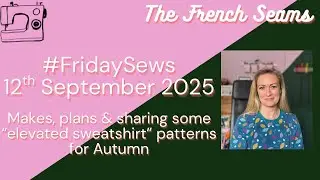 #FridaySews 12th Sept 2025. Makes, Plans & sharing some &ldquo;Elevated Sweatshirt&rdquo; patterns for Autumn