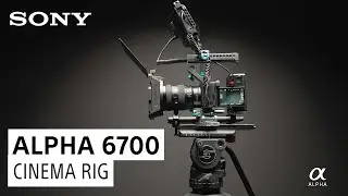 Alpha 6700 Cinema Video Rig with Miguel Quiles