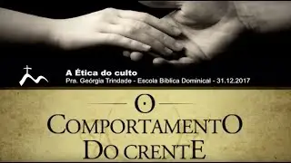 A Ética do Culto - Pra.Geórgia Almeida - Escola Bíblica Dominical [31.12.2017]