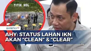 Menteri AHY Tegaskan Lahan IKN Akan 'Clean' & 'Clear', Apa Maksudnya?