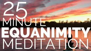 Equanimity Meditation - 25 Minute Guided Practice