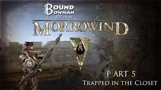 The Bowman Returns to Morrowind - Part 5: Trapped in the Closet