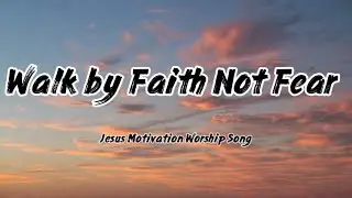 Walk by Faith Not Fear | Jesus Motivation Worship Song