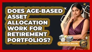 Does Age-based Asset Allocation Work For Retirement Portfolios? - Golden Years Investing