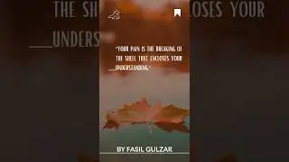 Your pain is the breaking of the shell that encloses your understanding