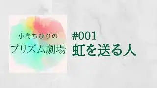 小島ちひりのプリズム劇場 #001『虹を送る人』