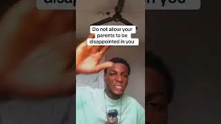 Do not allow your parents to be disappointed in you 