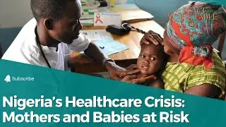 Nigeria&rsquo;s Healthcare Crisis: Mothers and Babies at Risk