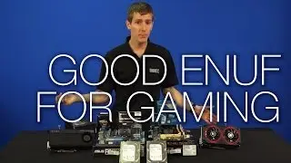 Good Enough for Gaming 2013 Edition - Tech Tips