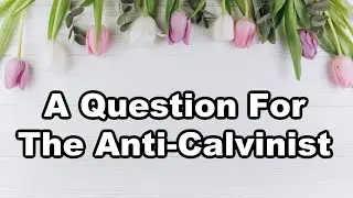 A Question for Anti-Calvinists || Total Depravity || Total Inability