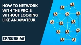 EP 52 - How To Network With The Pro's Without Looking Like An Amateur