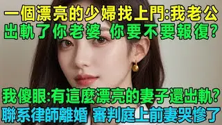 一個漂亮的少婦找上門：我老公出軌了你老婆了，你要不要報復？我傻眼：有這麼漂亮的妻子還出軌？我轉頭聯系律師離婚審判庭上前妻哭慘了！