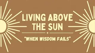 When Wisdom Fails Ecclesiastes 1 - 12:18