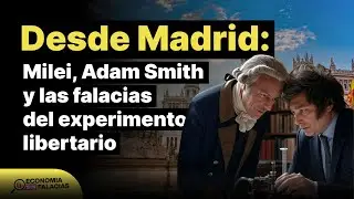 Desde Madrid: Milei, Adam Smith y las falacias del experimento libertario