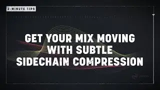2-Minute Tips: Get Your Mix Moving with Subtle Sidechain Compression