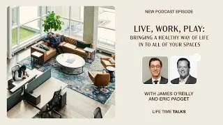 Bringing a Healthy Way of Life in to Spaces With James O&rsquo;Reilly and Eric Padget - Life Time Work