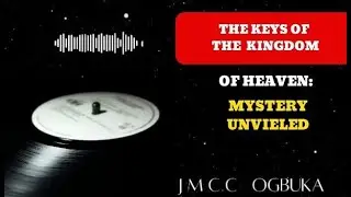 THE KEYS OF THE KINGDOM OF GOD:THE MYSTERY UNVEILED.