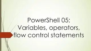 PowerShell 05: variables, operators, flow control statements
