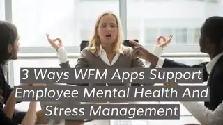 Ways Workforce Management Apps Support Employee Mental Health And Stress Management