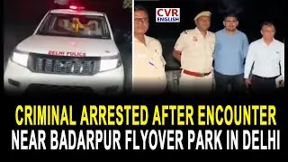 Criminal Arrested After Encounter Near Badarpur Flyover Park in Delhi | CVR English