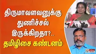 திருமாவளவனுக்கு துணிச்சல் இருக்கிறதா? தமிழிசை கண்டனம்