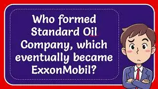 Who formed Standard Oil Company, which eventually became ExxonMobil?