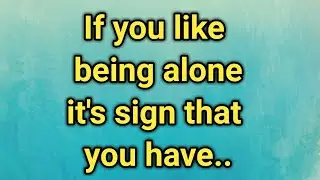 If you like being alone it's sign that you have inner strength